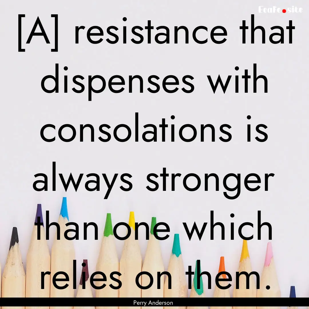 [A] resistance that dispenses with consolations.... : Quote by Perry Anderson