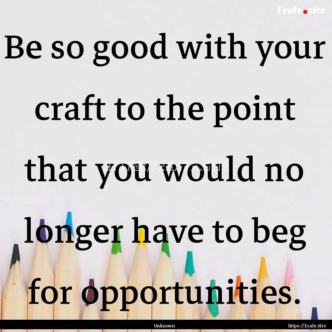 Be so good with your craft to the point that.... : Quote by Unknown