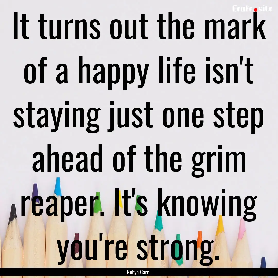 It turns out the mark of a happy life isn't.... : Quote by Robyn Carr