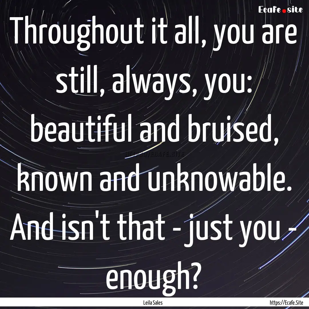 Throughout it all, you are still, always,.... : Quote by Leila Sales