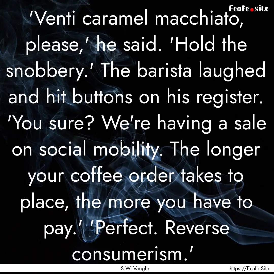  'Venti caramel macchiato, please,' he said..... : Quote by S.W. Vaughn