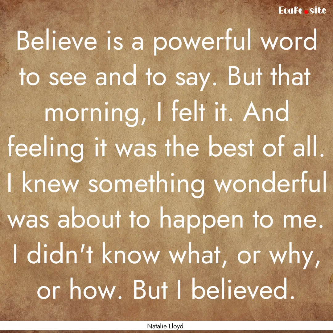 Believe is a powerful word to see and to.... : Quote by Natalie Lloyd