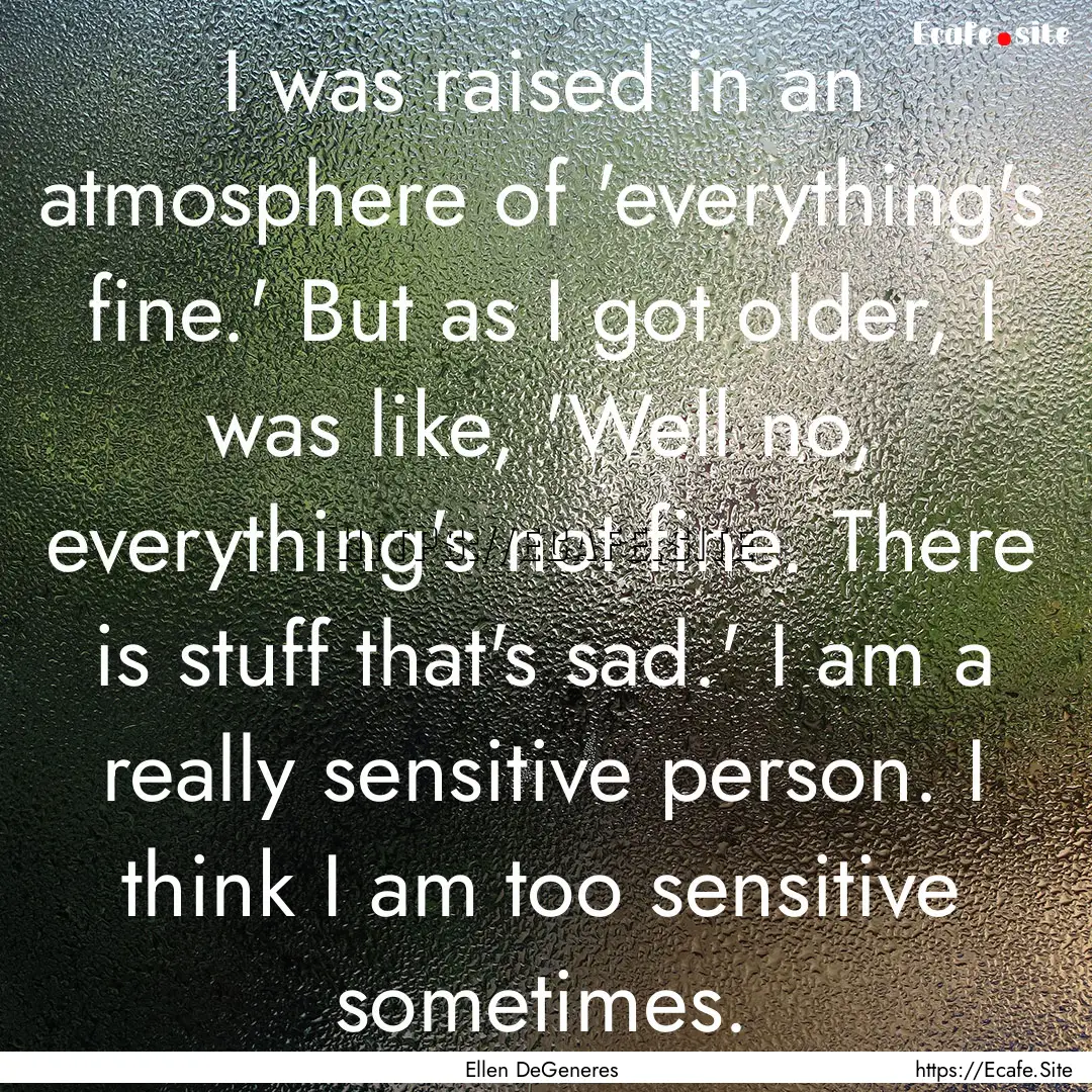 I was raised in an atmosphere of 'everything's.... : Quote by Ellen DeGeneres