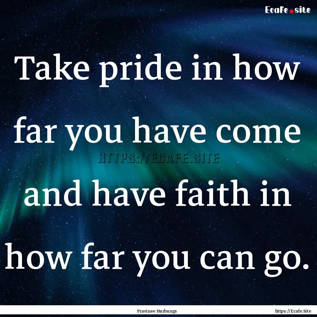 Take pride in how far you have come and have.... : Quote by Pravinee Hurbungs