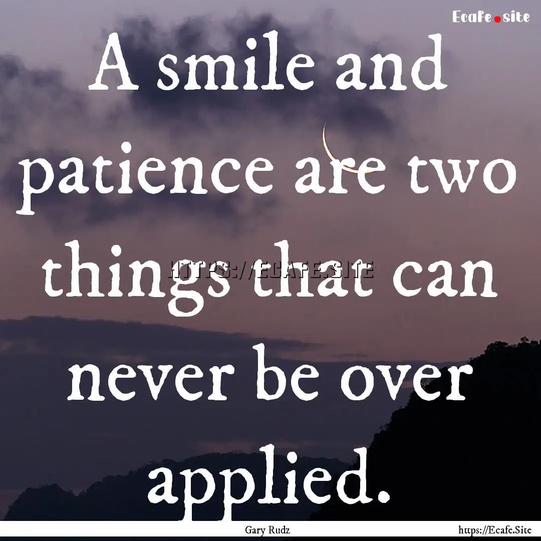 A smile and patience are two things that.... : Quote by Gary Rudz