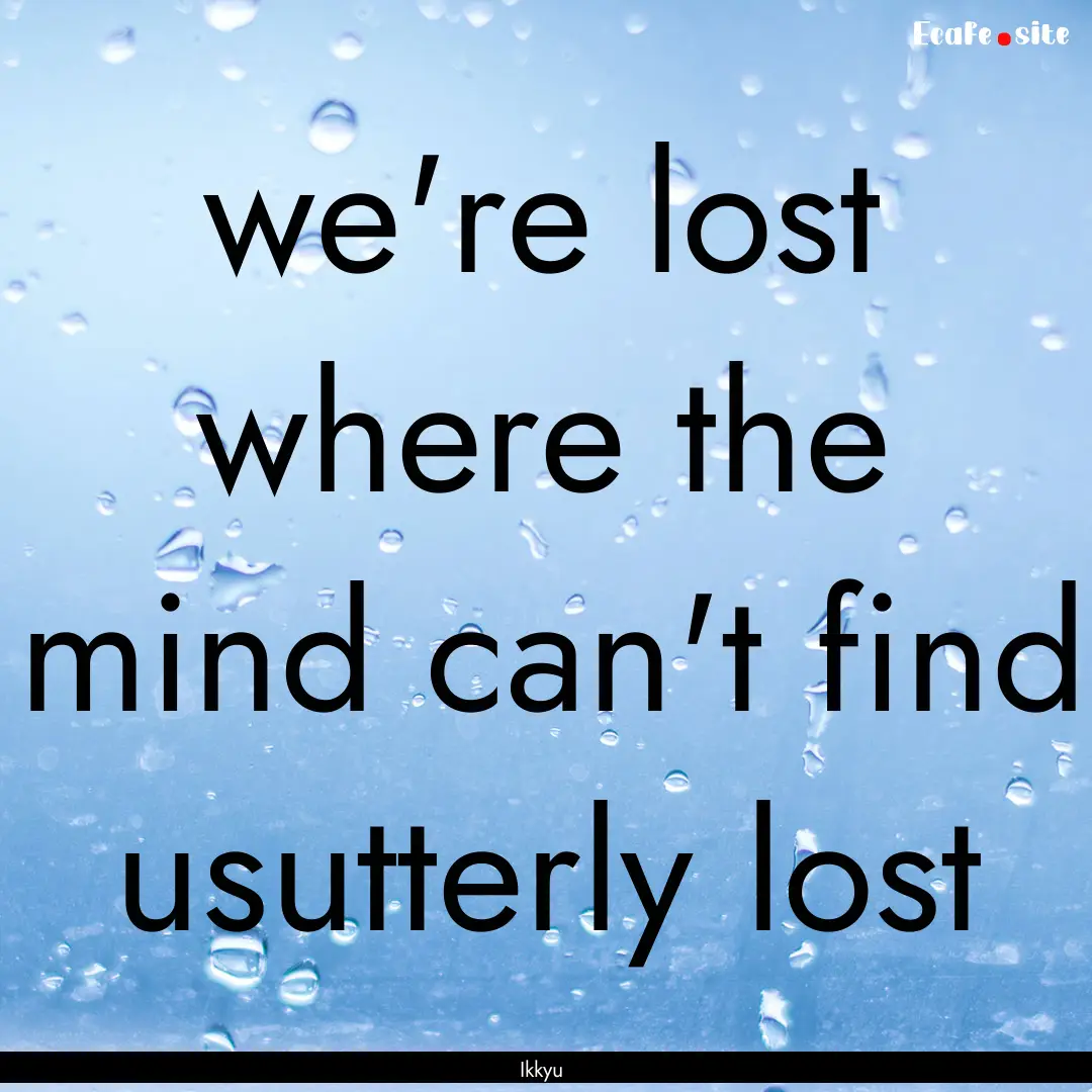 we're lost where the mind can't find usutterly.... : Quote by Ikkyu