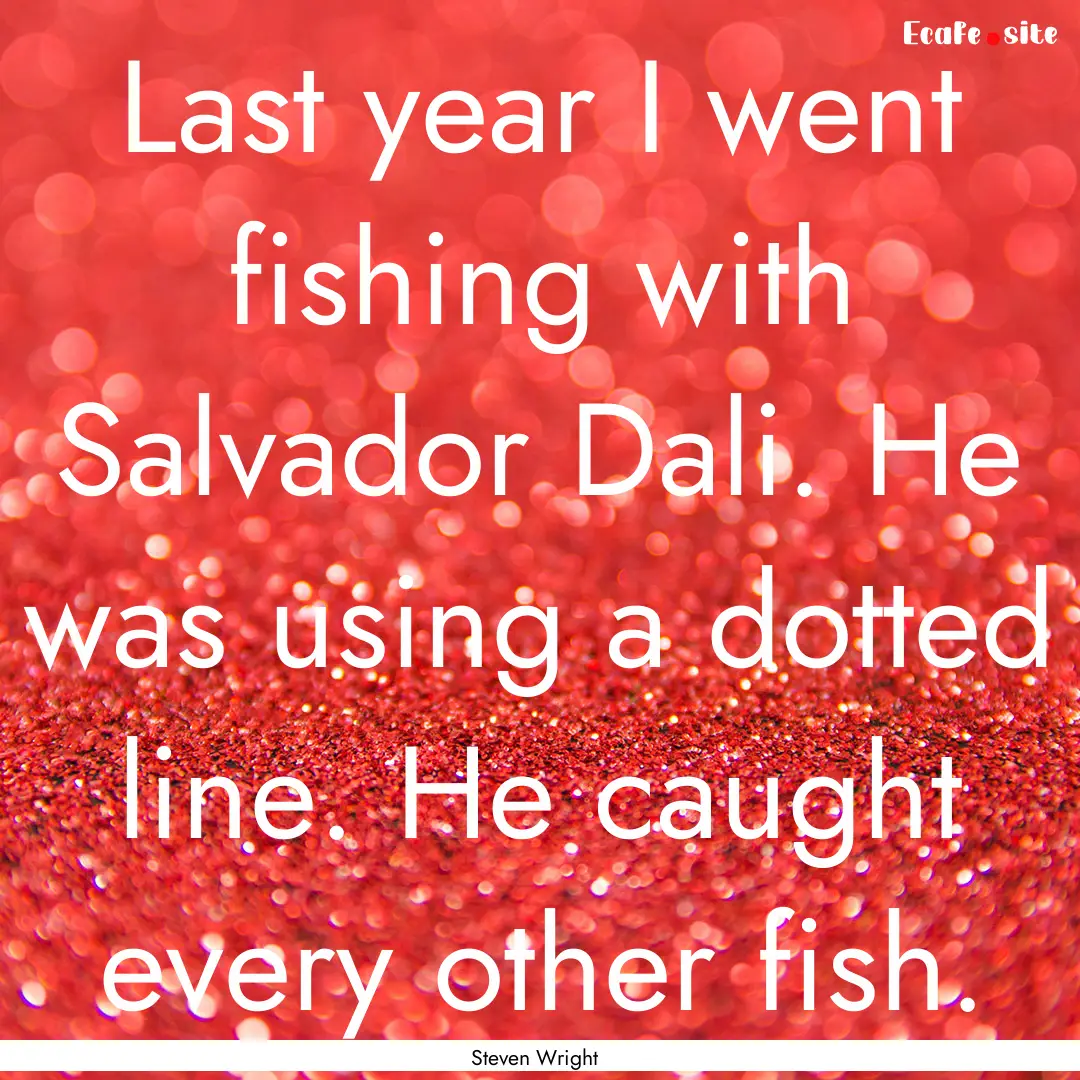 Last year I went fishing with Salvador Dali..... : Quote by Steven Wright