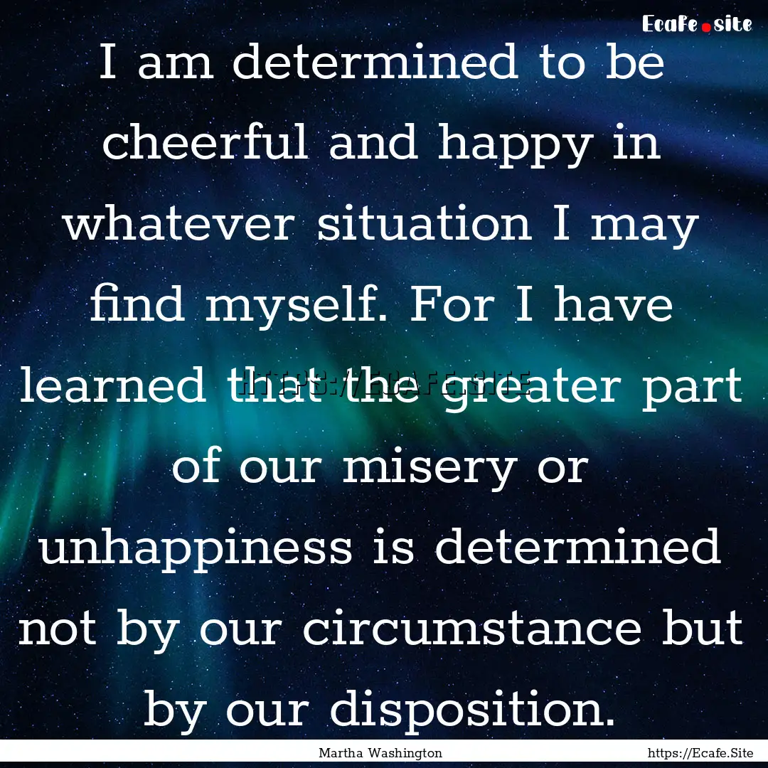 I am determined to be cheerful and happy.... : Quote by Martha Washington