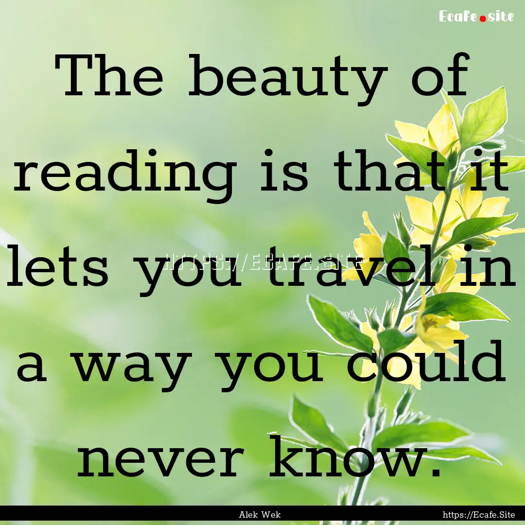 The beauty of reading is that it lets you.... : Quote by Alek Wek