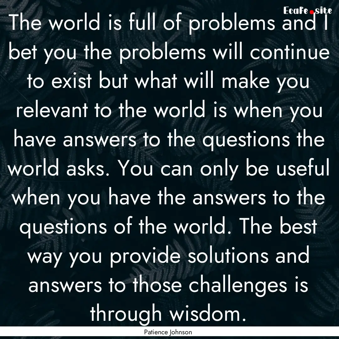 The world is full of problems and I bet you.... : Quote by Patience Johnson