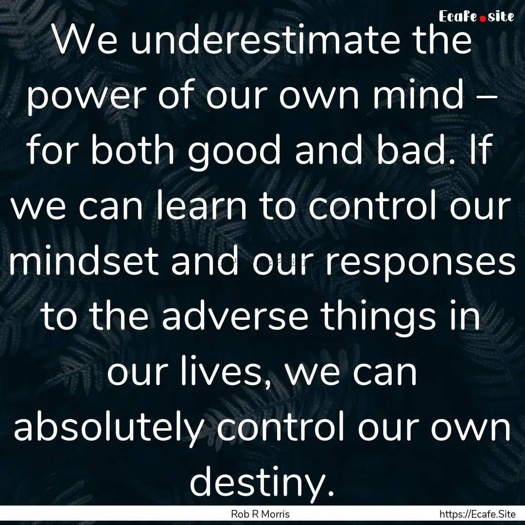 We underestimate the power of our own mind.... : Quote by Rob R Morris