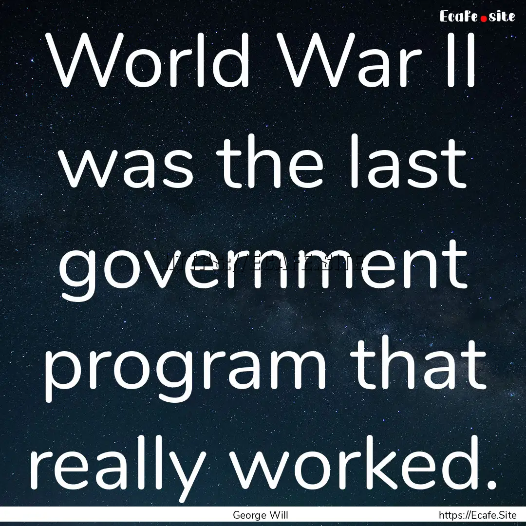 World War II was the last government program.... : Quote by George Will