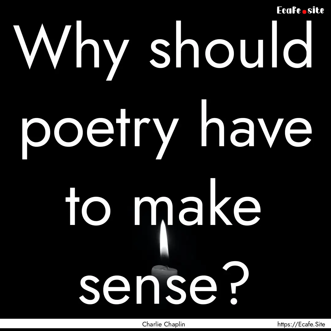 Why should poetry have to make sense? : Quote by Charlie Chaplin