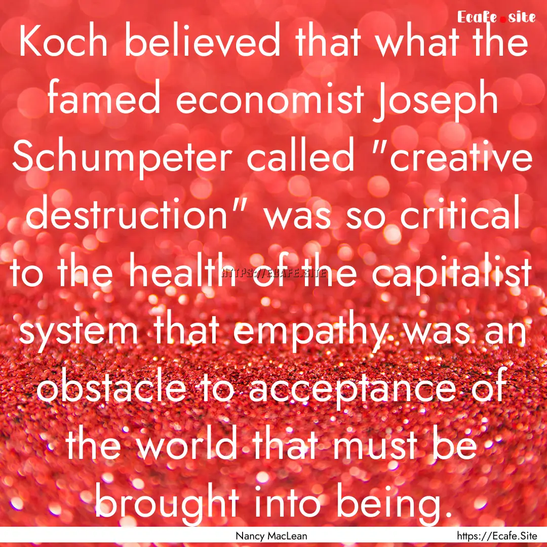 Koch believed that what the famed economist.... : Quote by Nancy MacLean