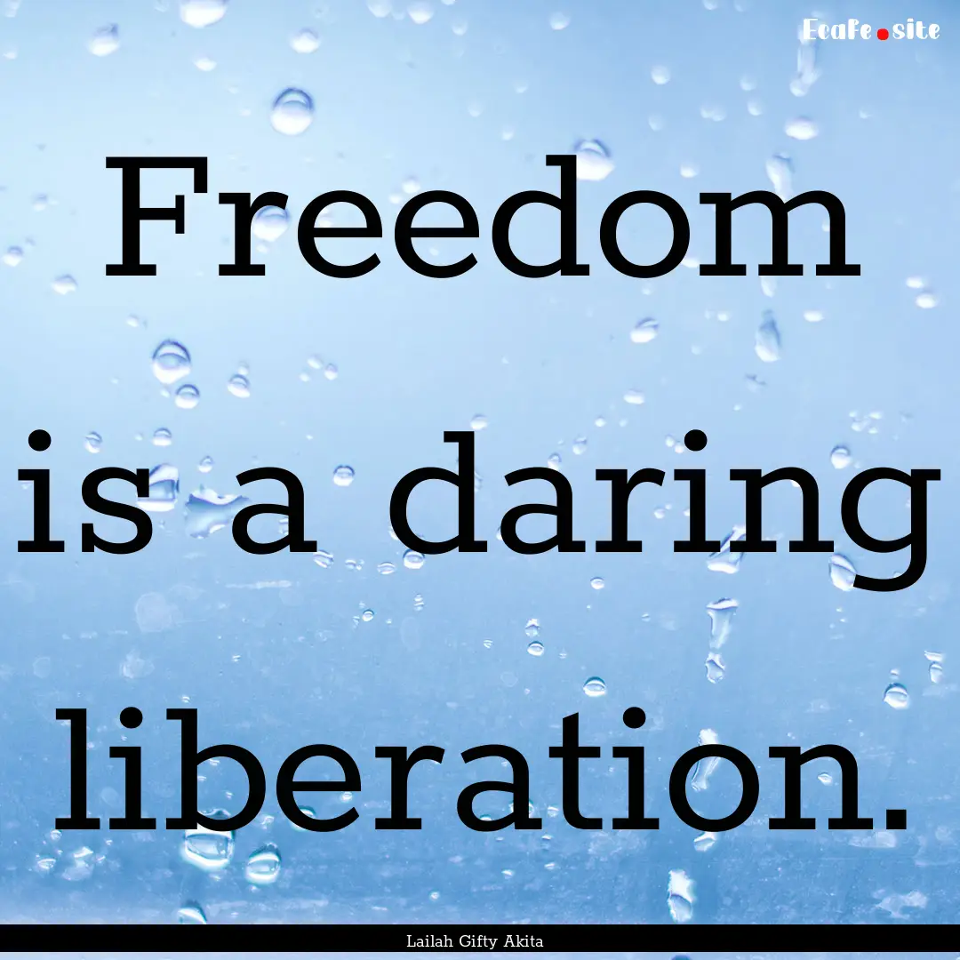 Freedom is a daring liberation. : Quote by Lailah Gifty Akita