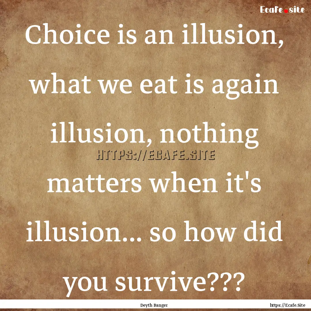 Choice is an illusion, what we eat is again.... : Quote by Deyth Banger