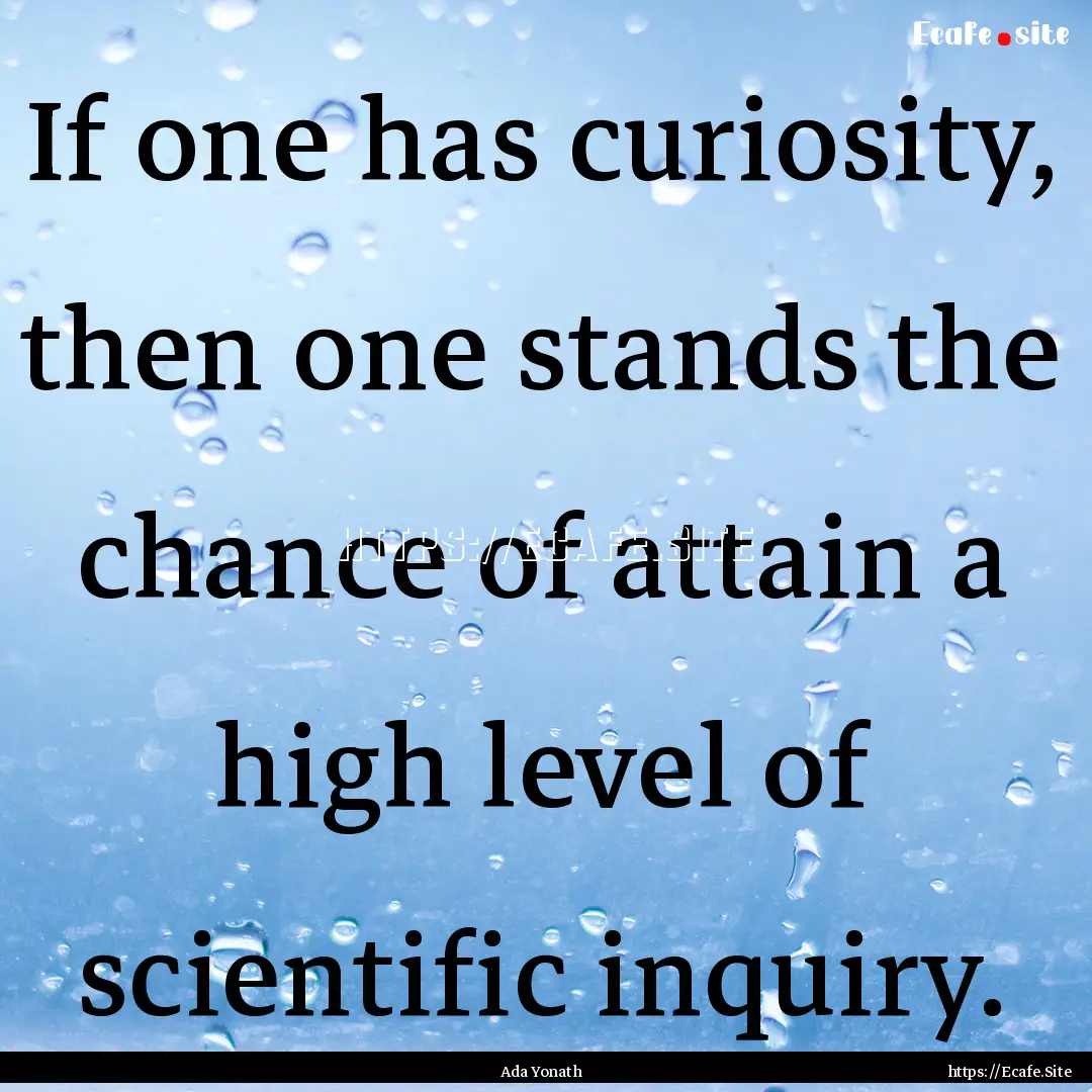 If one has curiosity, then one stands the.... : Quote by Ada Yonath