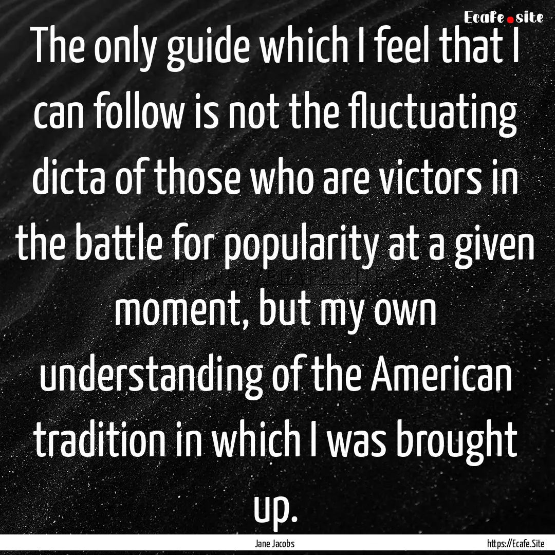 The only guide which I feel that I can follow.... : Quote by Jane Jacobs