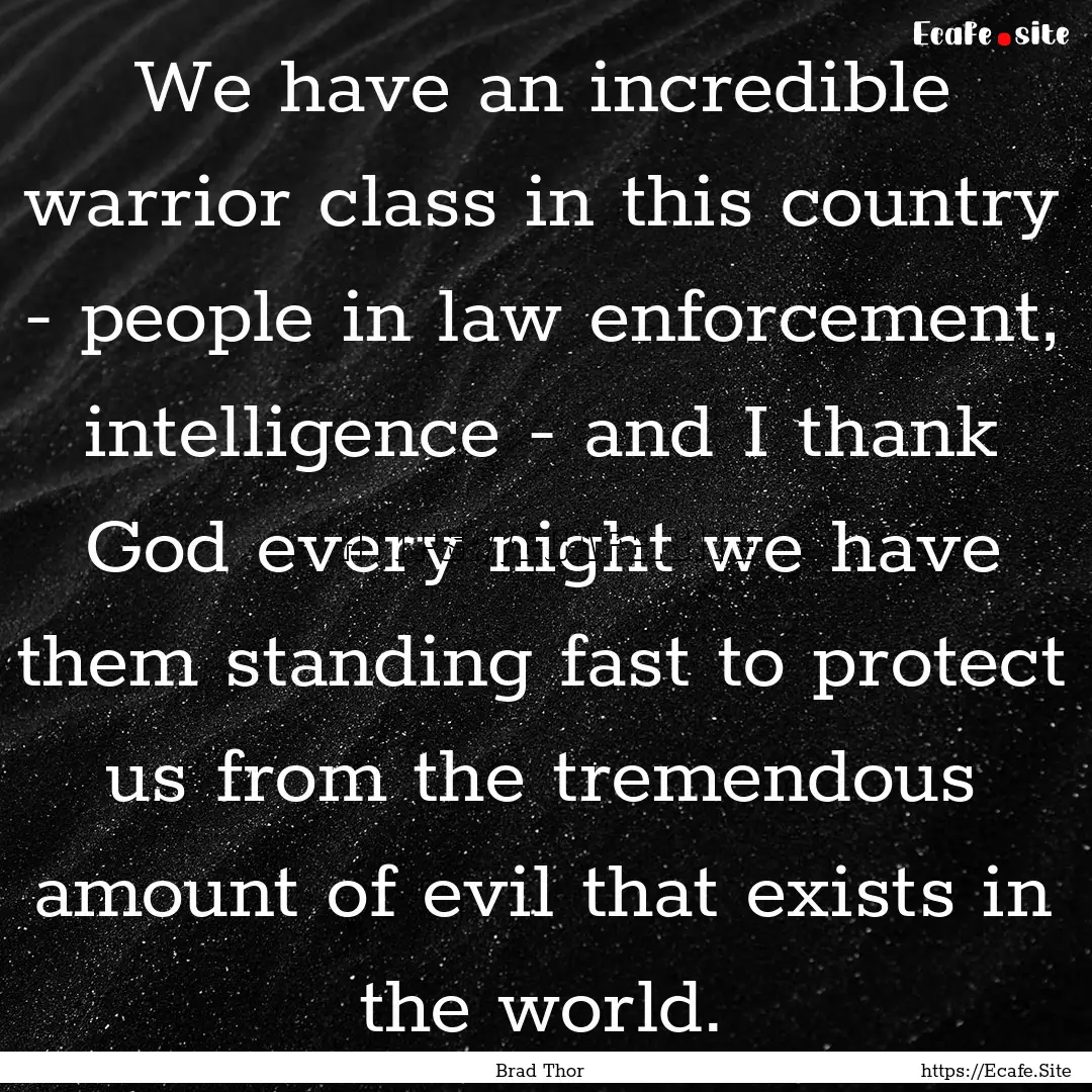 We have an incredible warrior class in this.... : Quote by Brad Thor