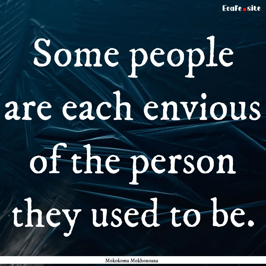 Some people are each envious of the person.... : Quote by Mokokoma Mokhonoana