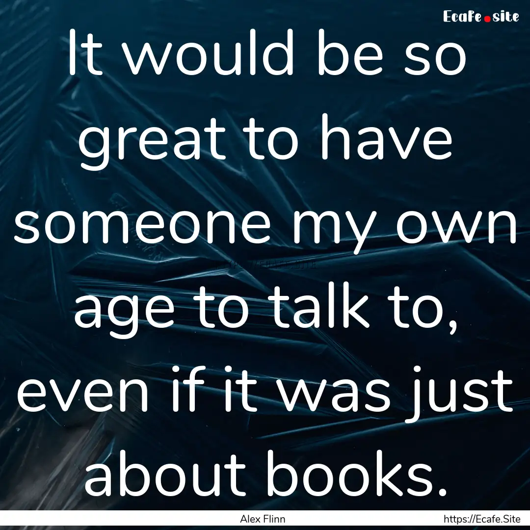 It would be so great to have someone my own.... : Quote by Alex Flinn