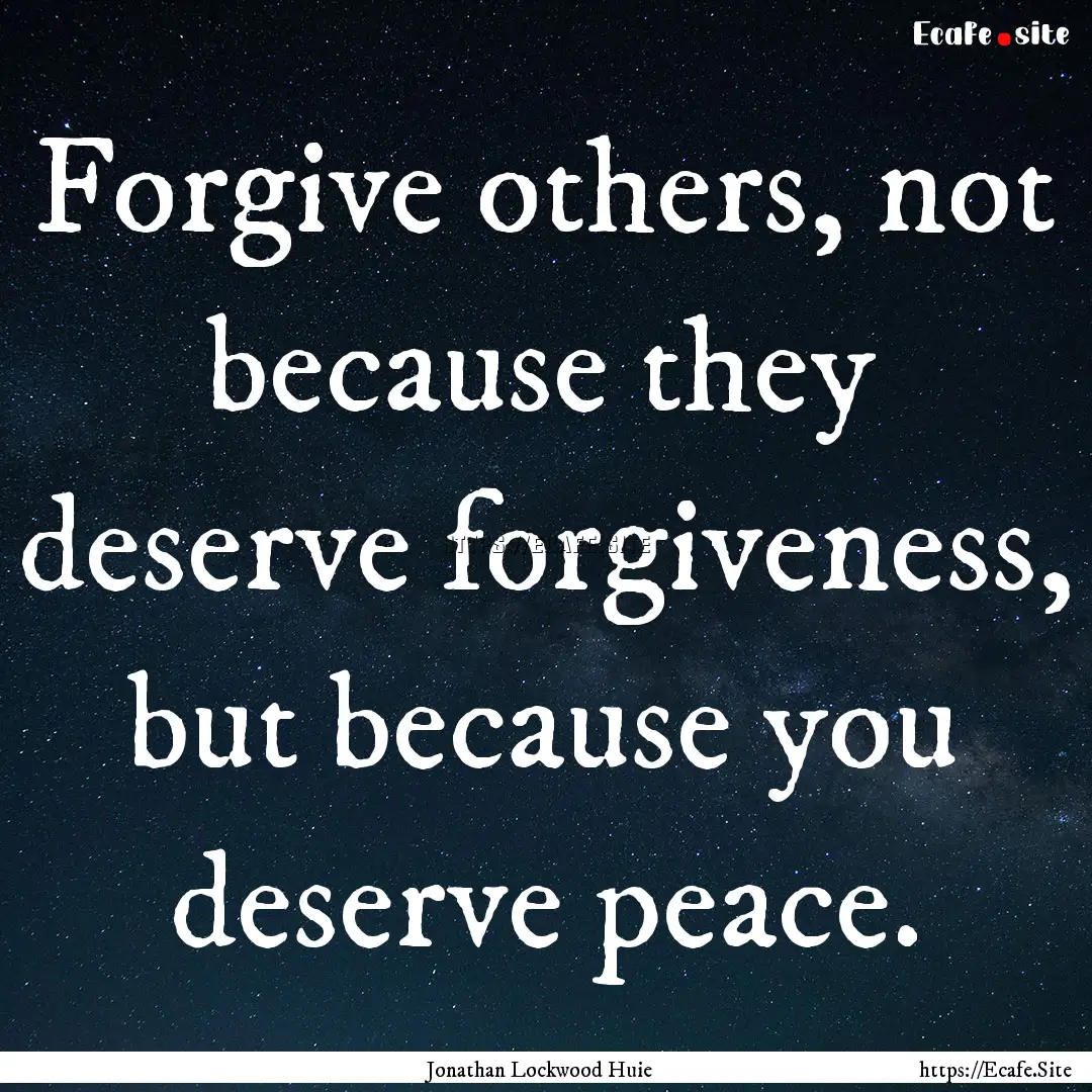 Forgive others, not because they deserve.... : Quote by Jonathan Lockwood Huie