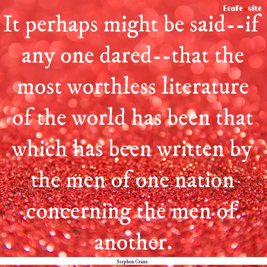 It perhaps might be said--if any one dared--that.... : Quote by Stephen Crane