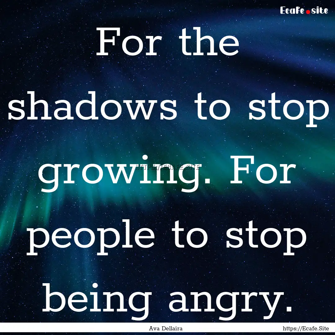 For the shadows to stop growing. For people.... : Quote by Ava Dellaira