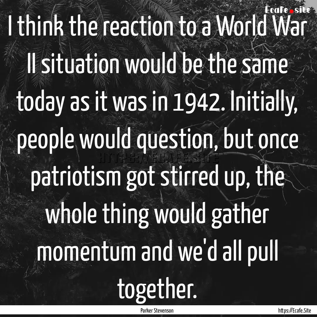 I think the reaction to a World War II situation.... : Quote by Parker Stevenson