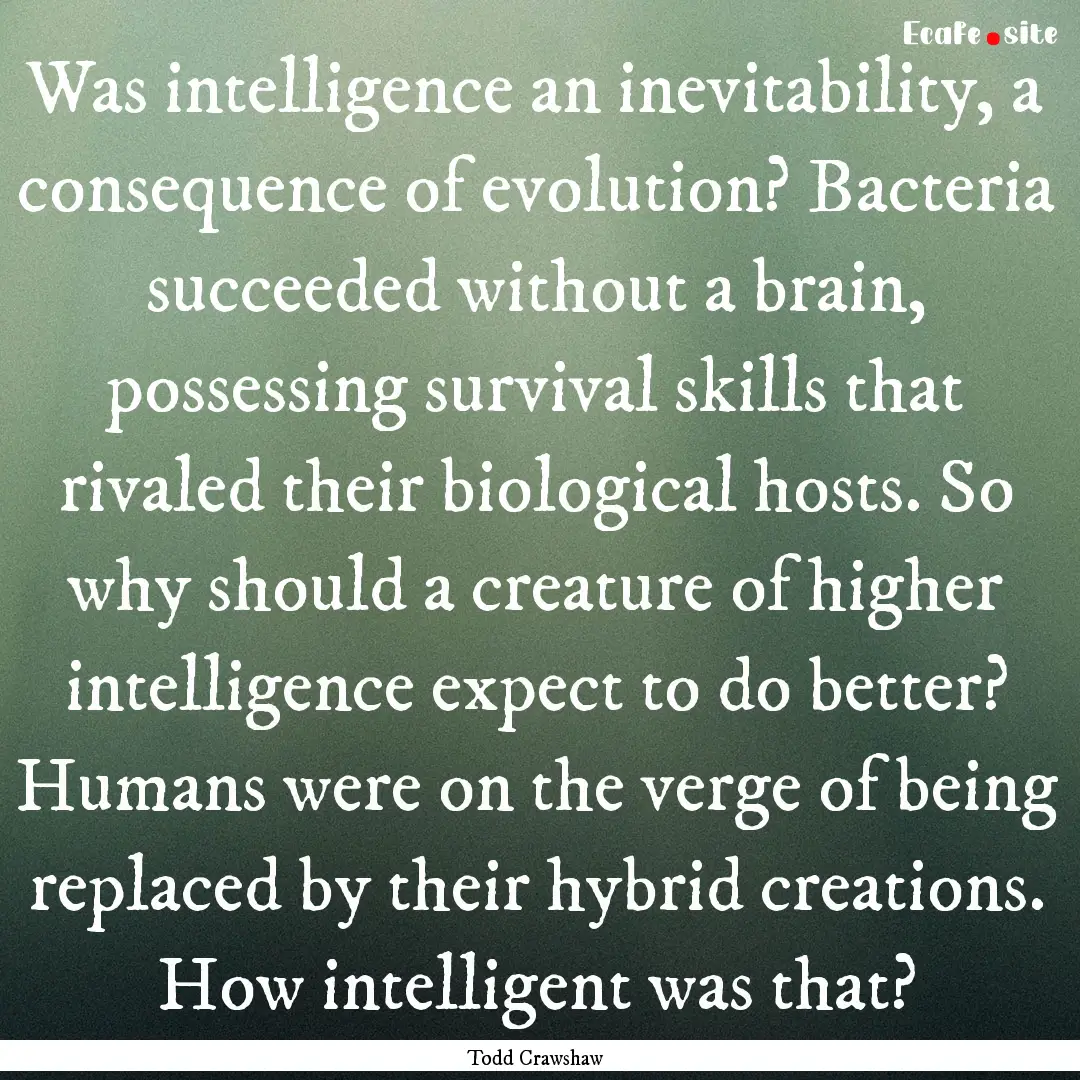 Was intelligence an inevitability, a consequence.... : Quote by Todd Crawshaw