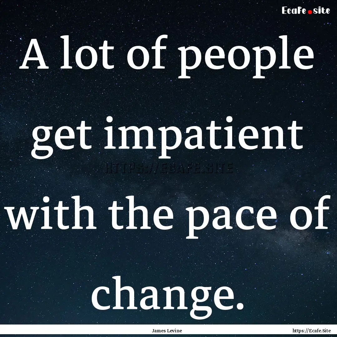 A lot of people get impatient with the pace.... : Quote by James Levine