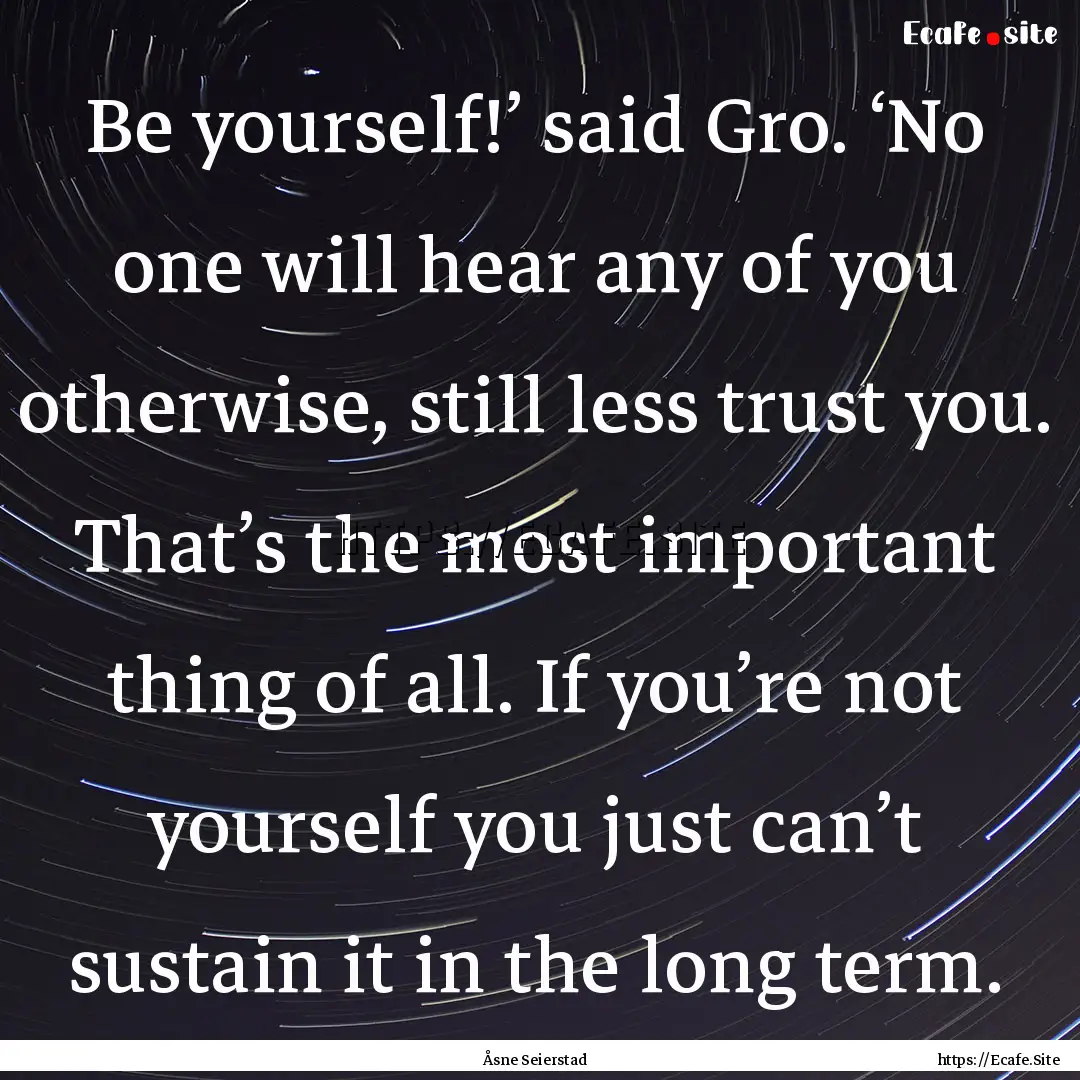 Be yourself!’ said Gro. ‘No one will.... : Quote by Åsne Seierstad