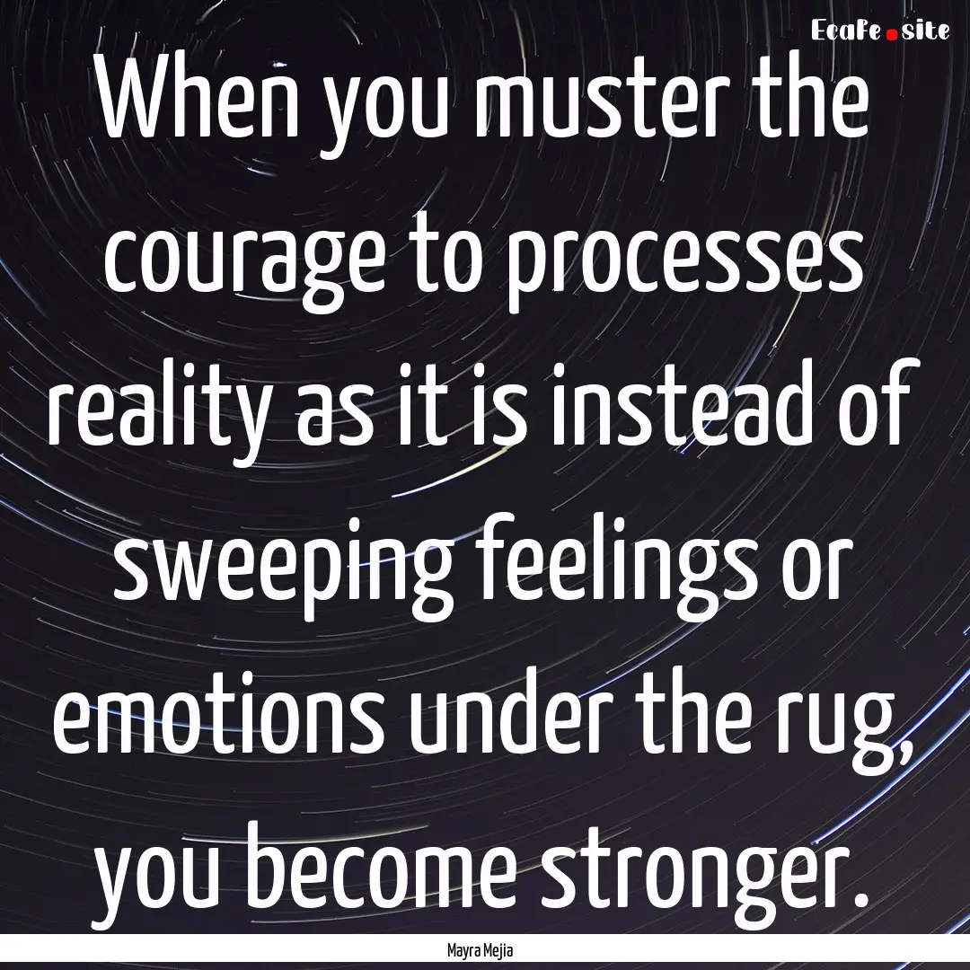 When you muster the courage to processes.... : Quote by Mayra Mejia