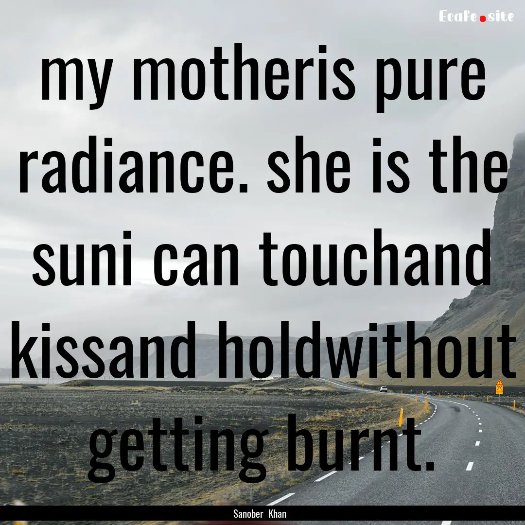 my motheris pure radiance. she is the suni.... : Quote by Sanober Khan