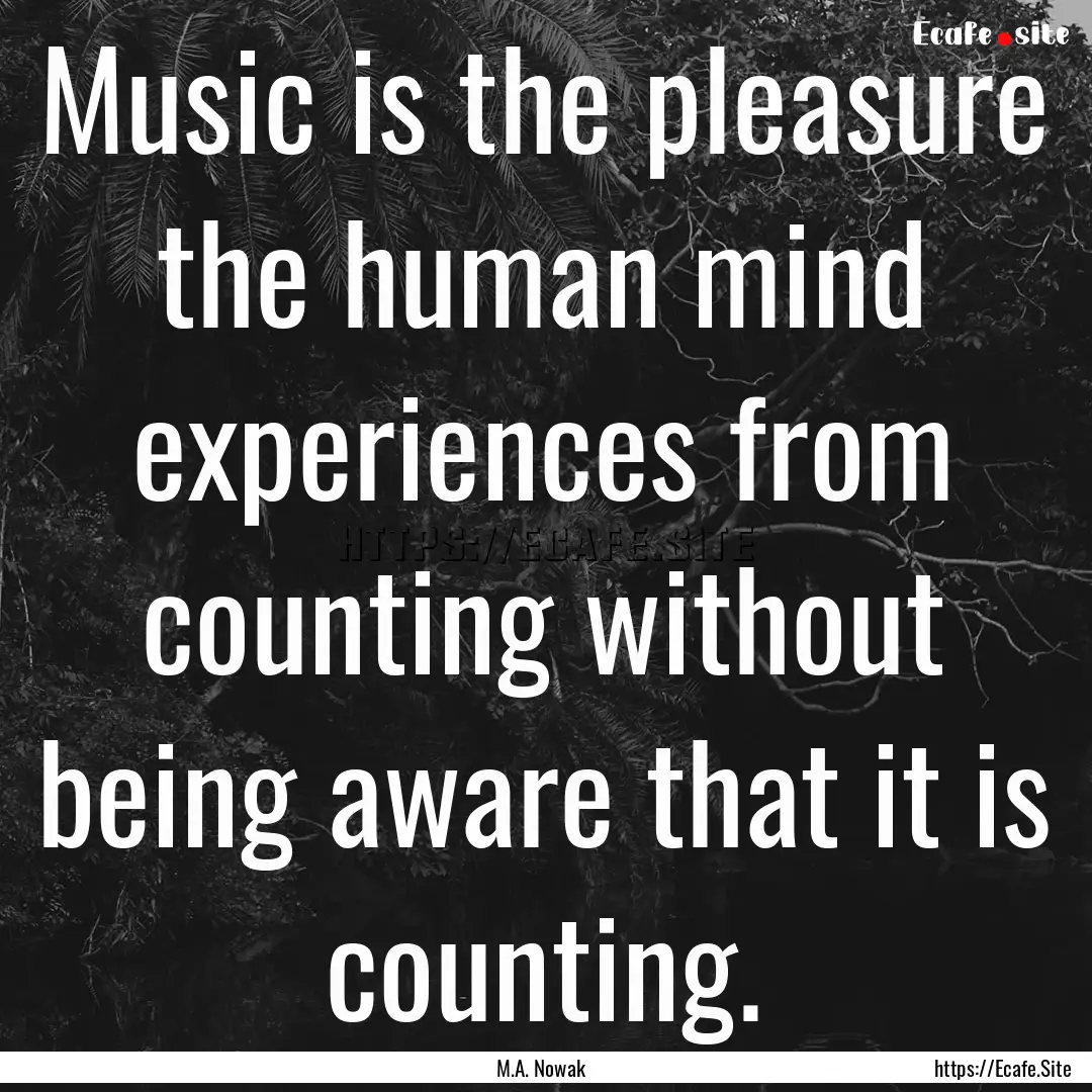 Music is the pleasure the human mind experiences.... : Quote by M.A. Nowak