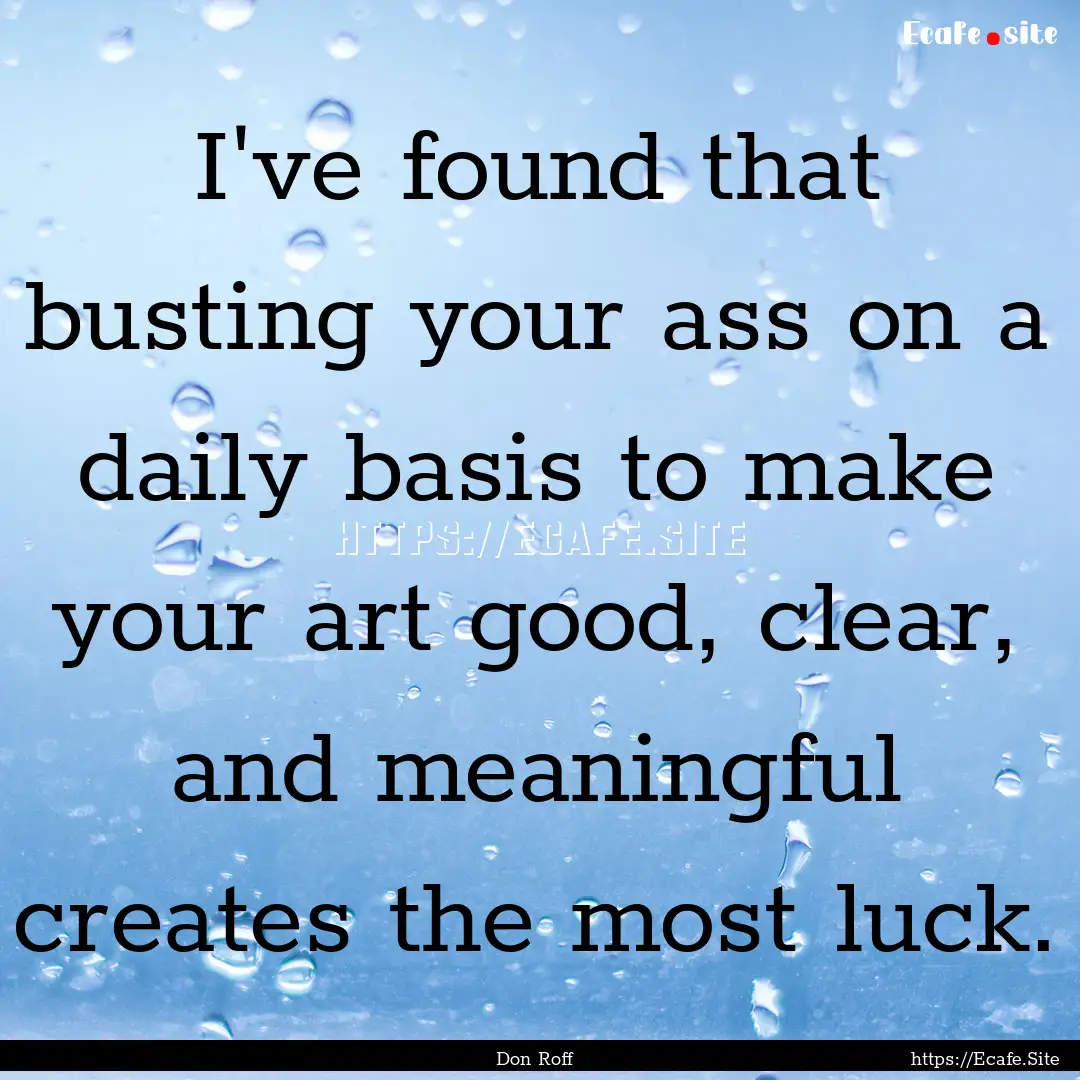 I've found that busting your ass on a daily.... : Quote by Don Roff