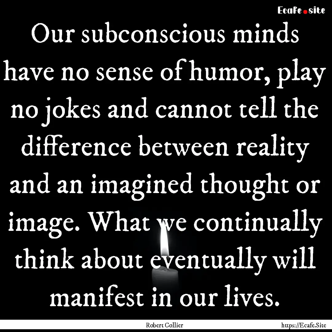 Our subconscious minds have no sense of humor,.... : Quote by Robert Collier