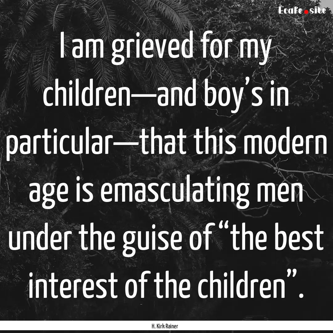 I am grieved for my children—and boy’s.... : Quote by H. Kirk Rainer