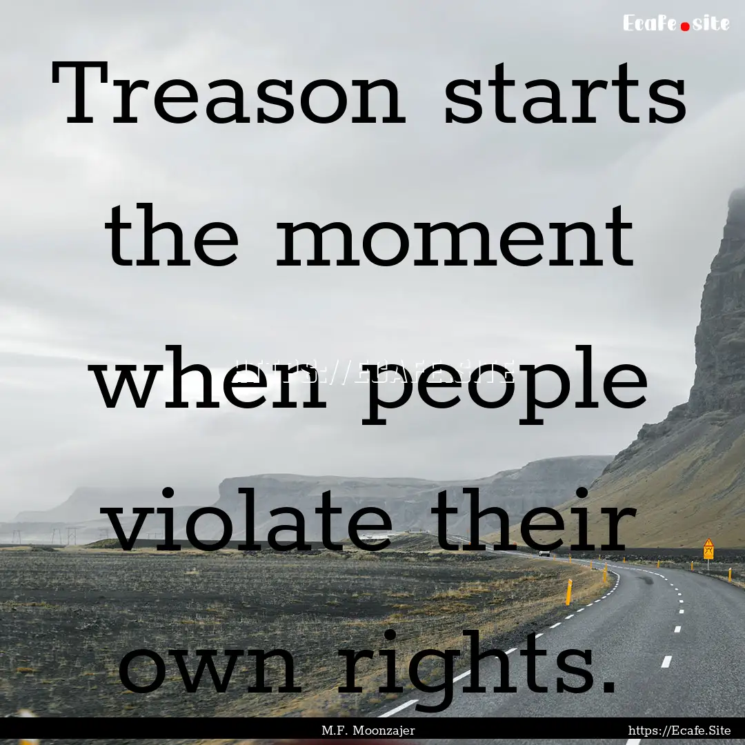 Treason starts the moment when people violate.... : Quote by M.F. Moonzajer