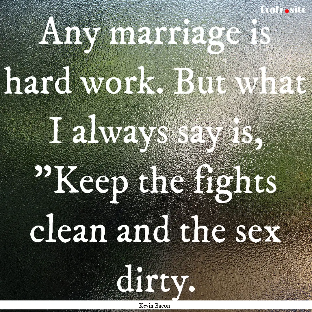 Any marriage is hard work. But what I always.... : Quote by Kevin Bacon