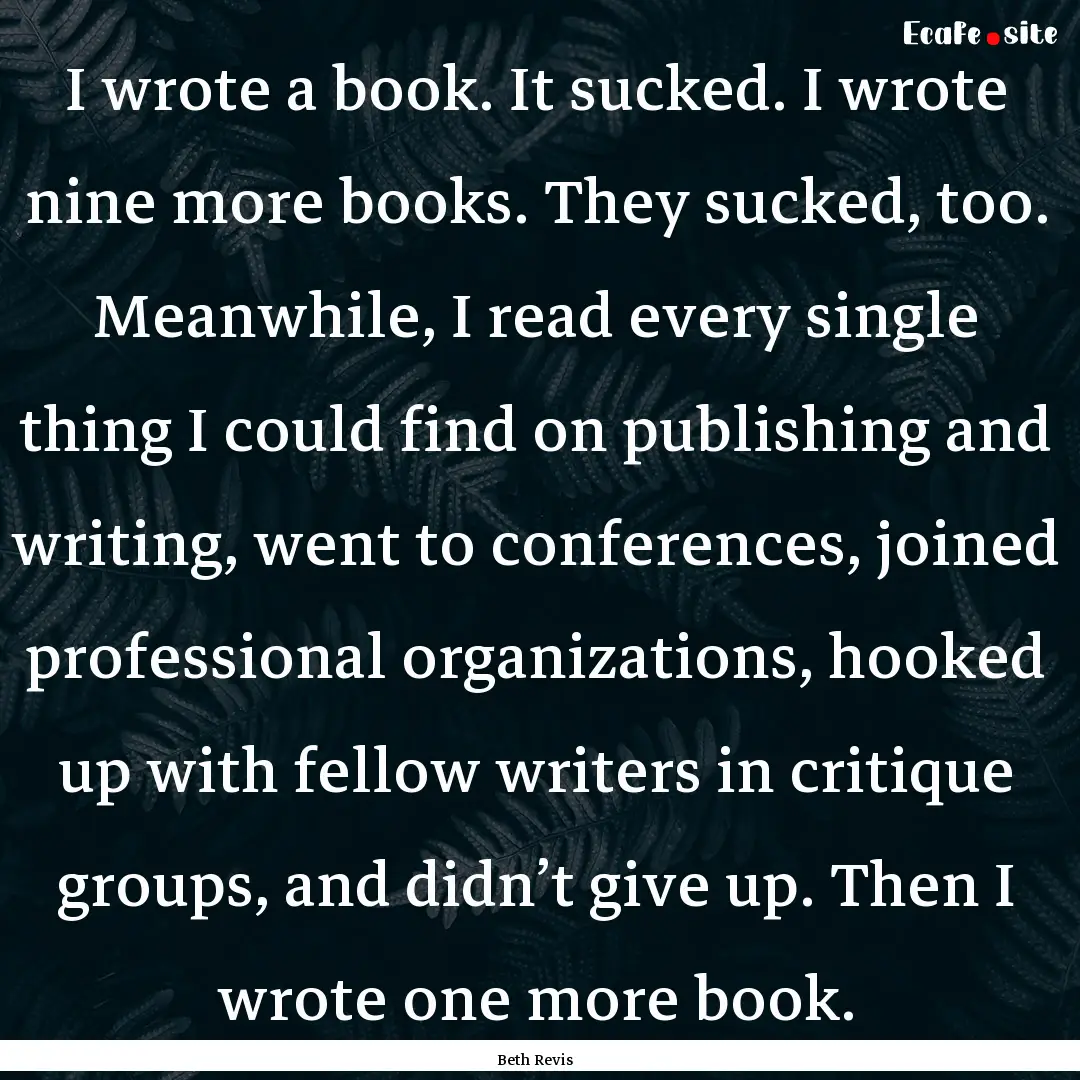 I wrote a book. It sucked. I wrote nine more.... : Quote by Beth Revis