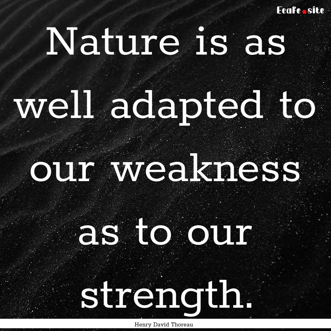 Nature is as well adapted to our weakness.... : Quote by Henry David Thoreau