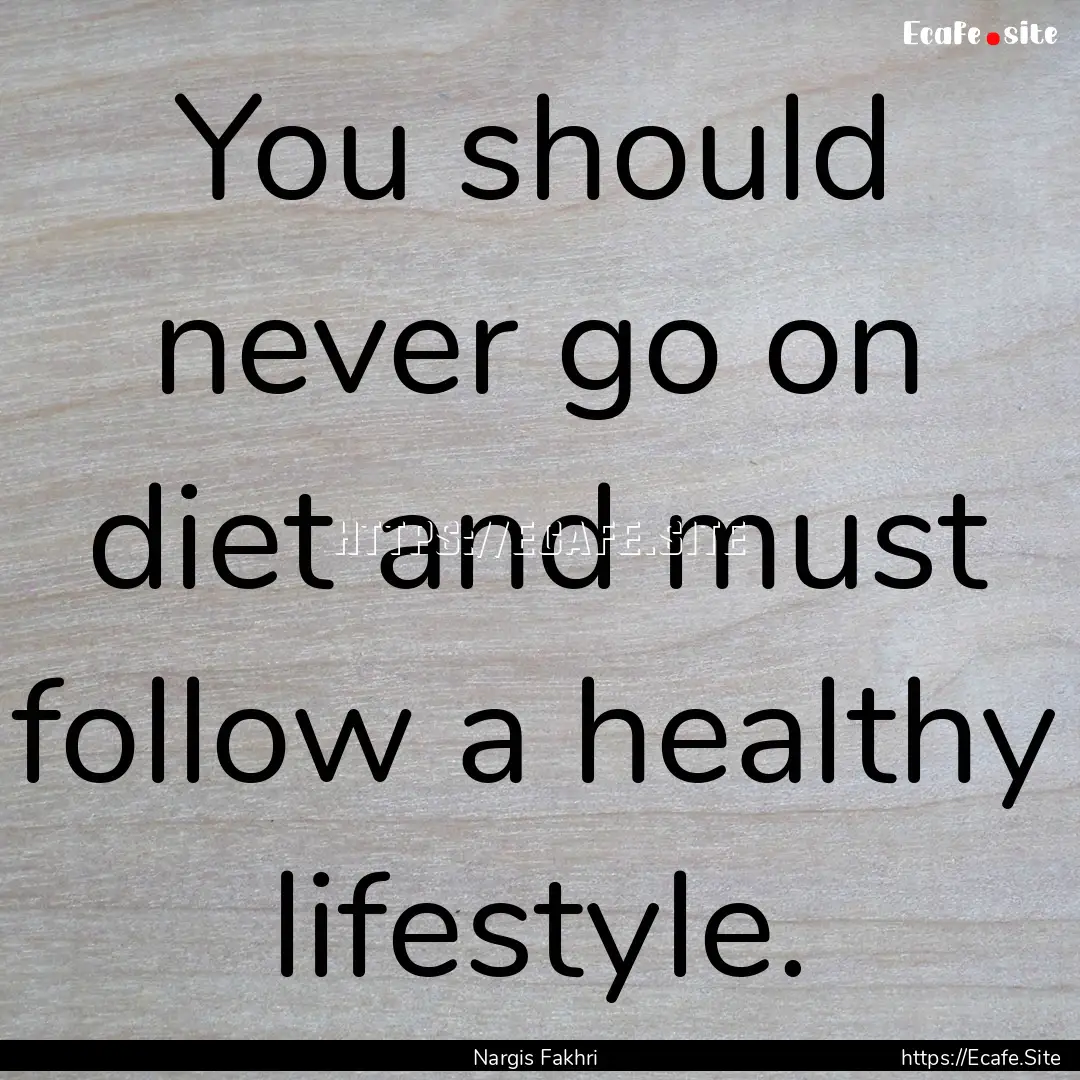 You should never go on diet and must follow.... : Quote by Nargis Fakhri