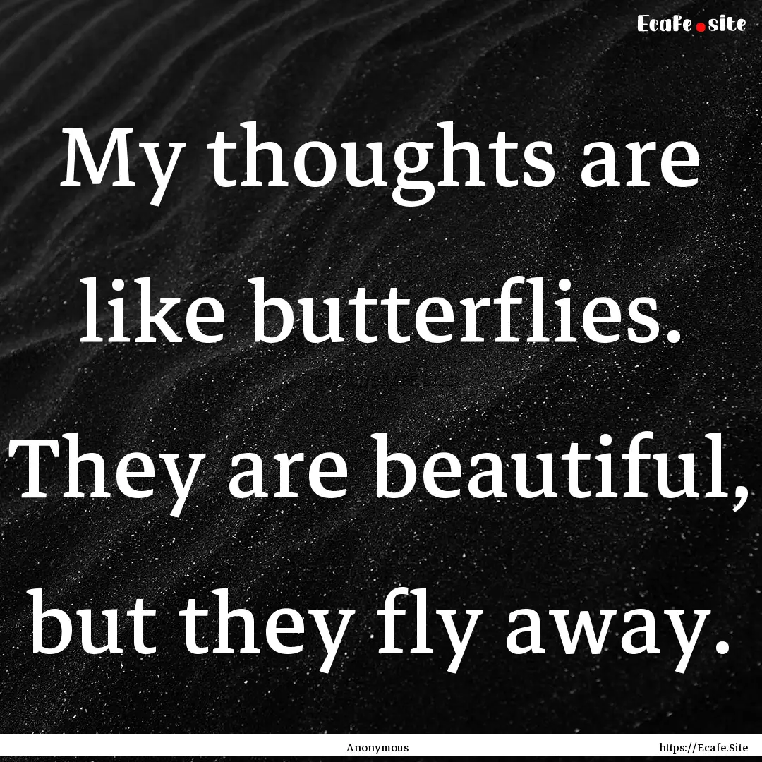 My thoughts are like butterflies. They are.... : Quote by Anonymous