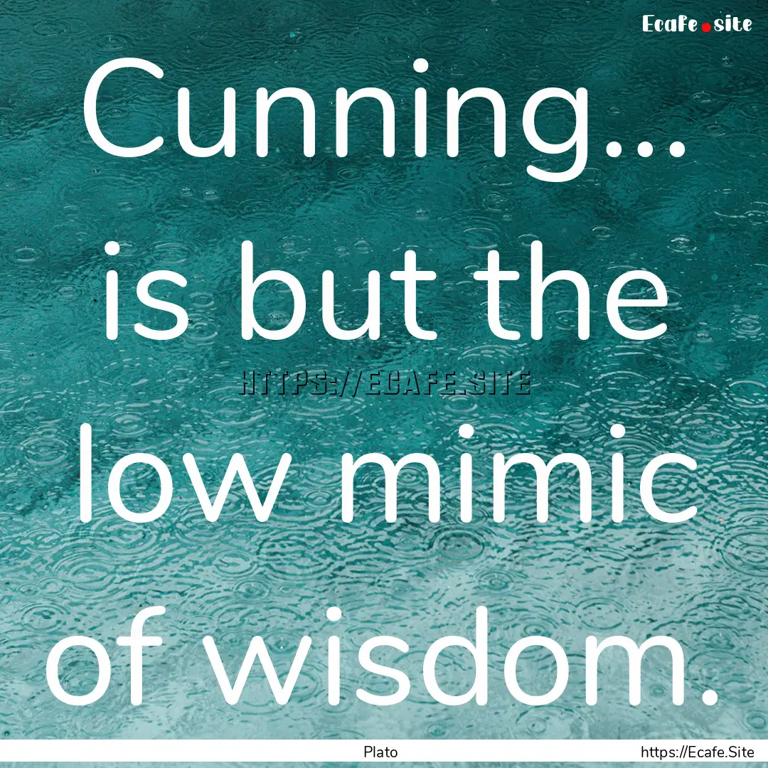 Cunning... is but the low mimic of wisdom..... : Quote by Plato