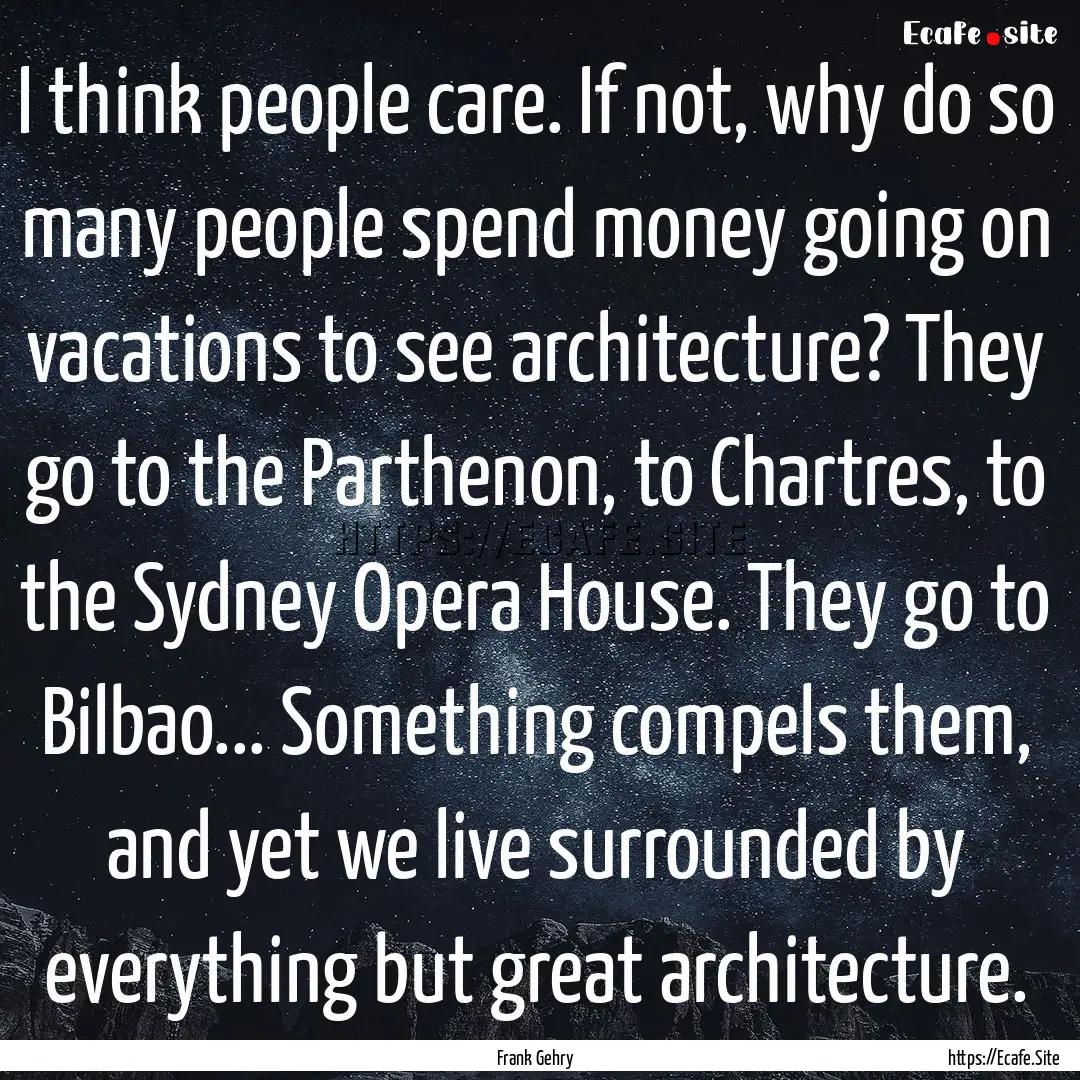 I think people care. If not, why do so many.... : Quote by Frank Gehry