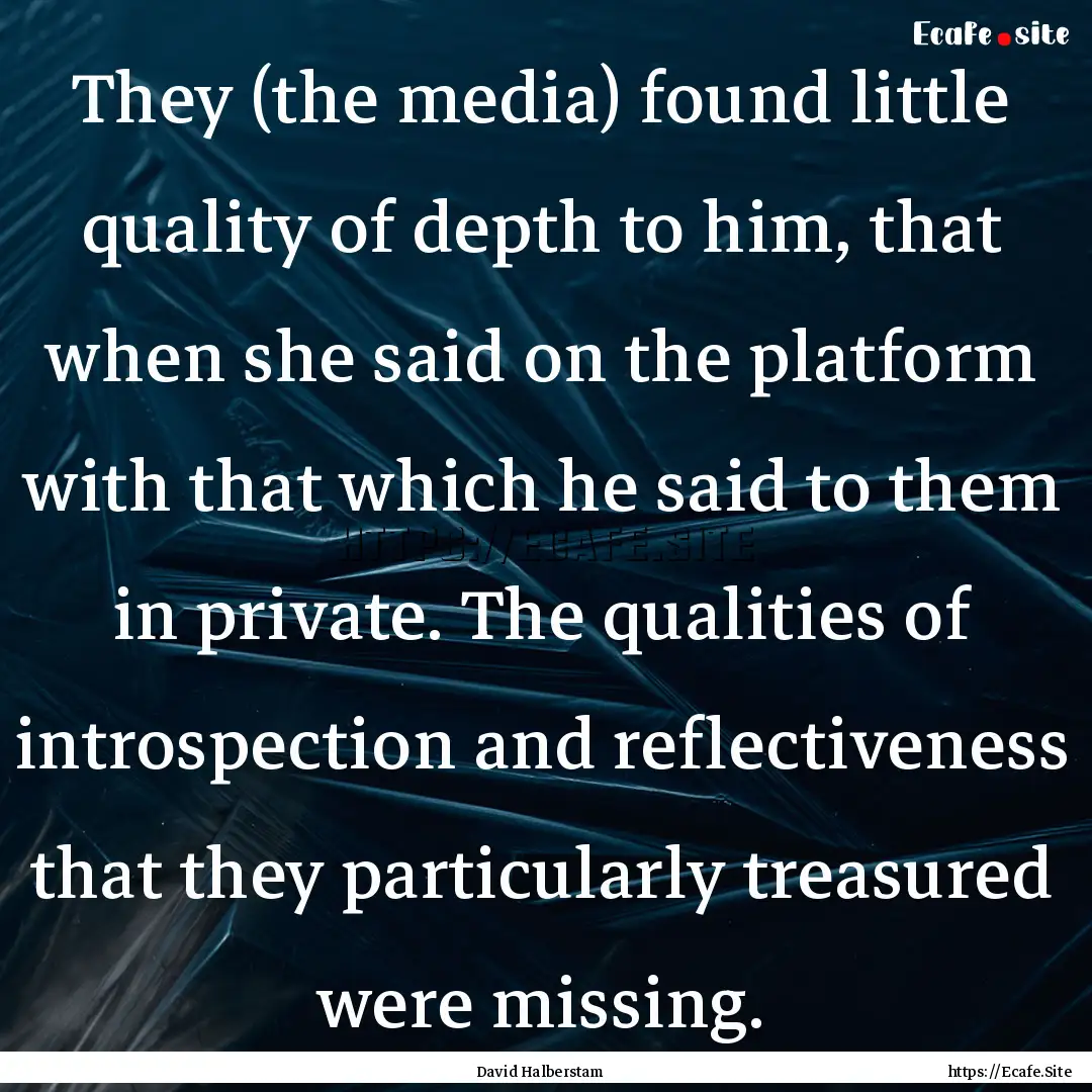 They (the media) found little quality of.... : Quote by David Halberstam