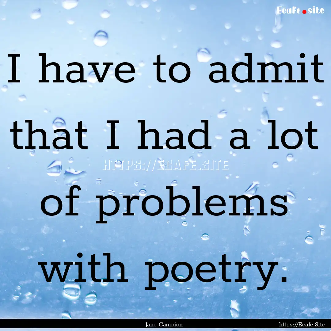 I have to admit that I had a lot of problems.... : Quote by Jane Campion