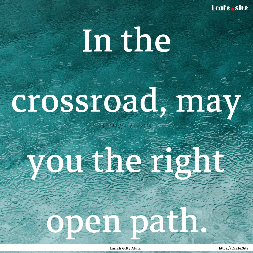 In the crossroad, may you the right open.... : Quote by Lailah Gifty Akita