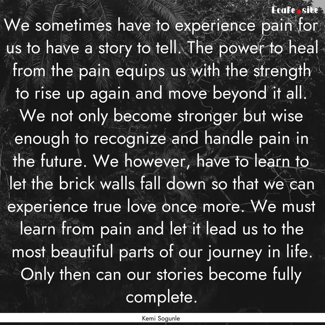 We sometimes have to experience pain for.... : Quote by Kemi Sogunle